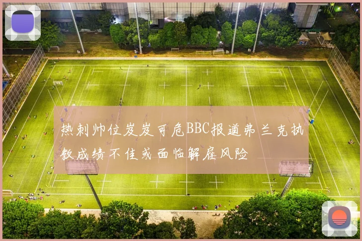 热刺帅位岌岌可危BBC报道弗兰克执教成绩不佳或面临解雇风险