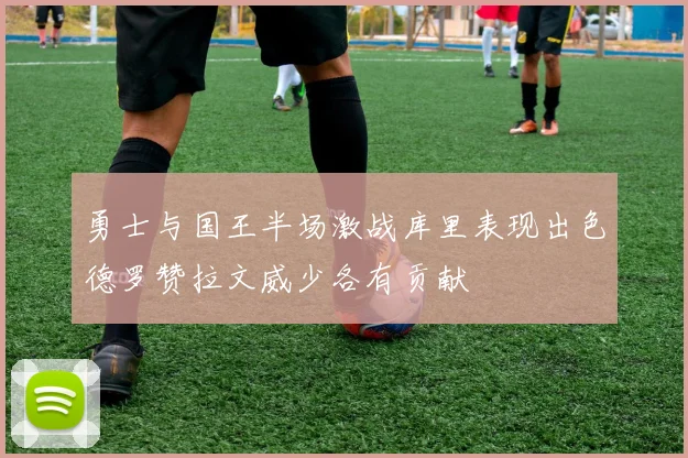 勇士与国王半场激战库里表现出色德罗赞拉文威少各有贡献