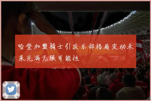 哈登加盟骑士引发东部格局变动未来充满无限可能性