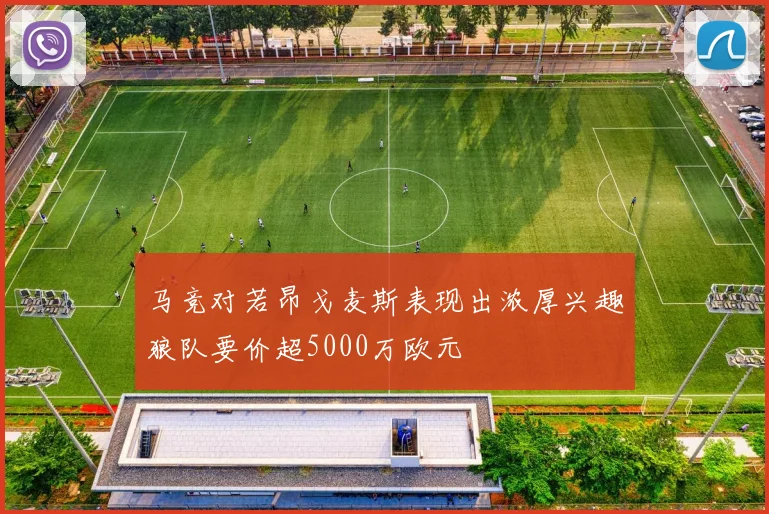 马竞对若昂戈麦斯表现出浓厚兴趣狼队要价超5000万欧元