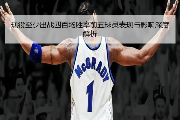 现役至少出战四百场胜率前五球员表现与影响深度解析（ACMILAN）